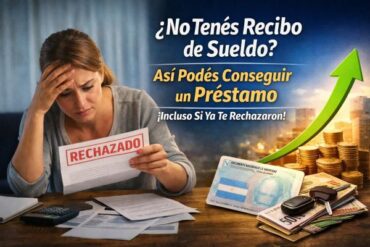 ¿No Tenés Recibo de Sueldo Así Podés Conseguir un Préstamo Incluso Si Ya Te Rechazaron.